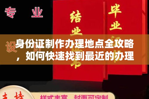 怀宁身份证制作办理地点全攻略，如何快速找到最近的办理点