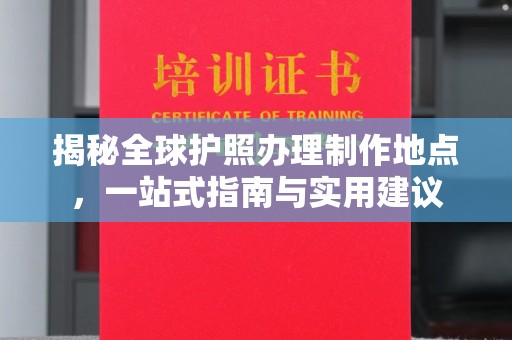 桂林揭秘全球护照办理制作地点，一站式指南与实用建议