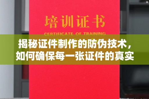 大村揭秘证件制作的防伪技术，如何确保每一张证件的真实性