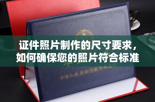 光山证件照片制作的尺寸要求，如何确保您的照片符合标准？