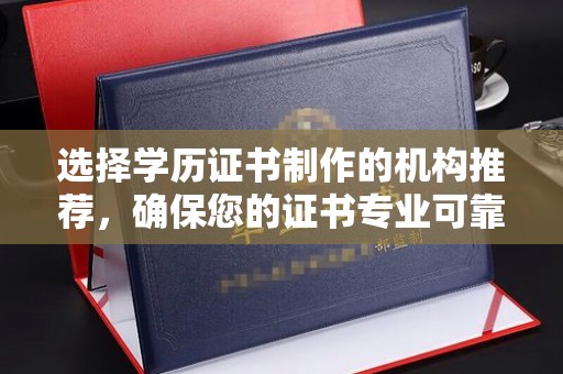 牡丹江选择学历证书制作的机构推荐，确保您的证书专业可靠