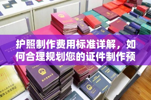 象州护照制作费用标准详解，如何合理规划您的证件制作预算
